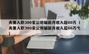 夫妻入职300家公司骗薪月收入超60万（夫妻入职300家公司骗薪月收入超60万弋）