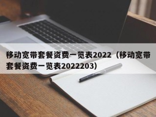 移动宽带套餐资费一览表2022（移动宽带套餐资费一览表2022203）