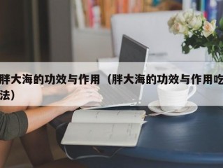 胖大海的功效与作用（胖大海的功效与作用吃法）