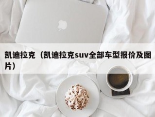 凯迪拉克（凯迪拉克suv全部车型报价及图片）