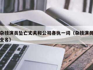 杂技演员坠亡丈夫和公司各执一词（杂技演员全名）