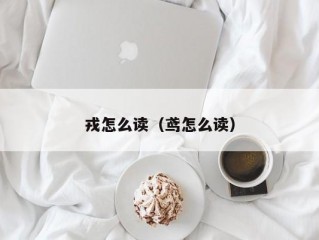 戎怎么读（鸢怎么读）