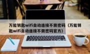 万能钥匙wifi自动连接不需密码（万能钥匙wifi自动连接不需密码官方）