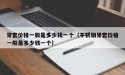 牙套价格一般是多少钱一个（不锈钢牙套价格一般是多少钱一个）