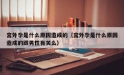 宫外孕是什么原因造成的（宫外孕是什么原因造成的跟男性有关么）