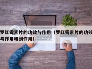 罗红霉素片的功效与作用（罗红霉素片的功效与作用和副作用）