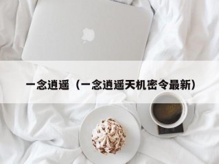 一念逍遥（一念逍遥天机密令最新）