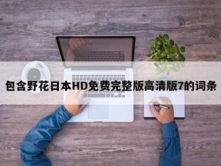 包含野花日本HD免费完整版高清版7的词条