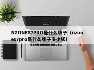 NZONES7PRO是什么牌子（nzones7pro是什么牌子多少钱）