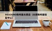 RESOUND助听器太原店（太原助听器验配中心）