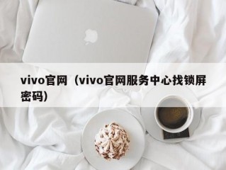 vivo官网（vivo官网服务中心找锁屏密码）