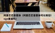 阿里巴巴普惠体（阿里巴巴普惠体可以用在logo里面吗）