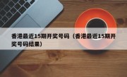 香港最近15期开奖号码（香港最近15期开奖号码结果）