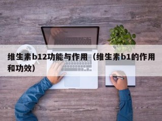 维生素b12功能与作用（维生素b1的作用和功效）