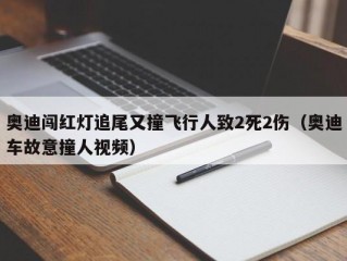 奥迪闯红灯追尾又撞飞行人致2死2伤（奥迪车故意撞人视频）