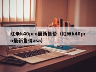 红米k40pro最新售价（红米k40pro最新售价asa）