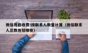 微信开启收费!按联系人数量计算（微信联系人总数包括哪些）