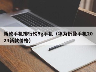 新款手机排行榜5g手机（华为折叠手机2023新款价格）