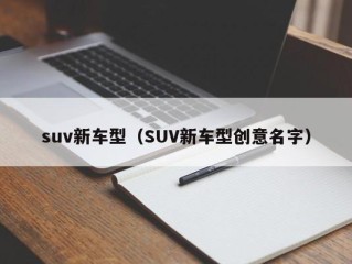 suv新车型（SUV新车型创意名字）