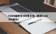 TANK越野车300多少钱（路虎tank300报价）