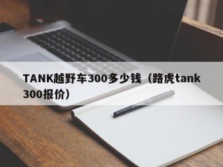 TANK越野车300多少钱（路虎tank300报价）