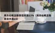 周杰伦概念股首日大涨23%（周杰伦概念股首日大涨23）