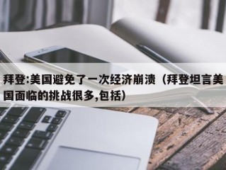 拜登:美国避免了一次经济崩溃（拜登坦言美国面临的挑战很多,包括）