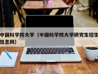 中国科学院大学（中国科学院大学研究生招生信息网）