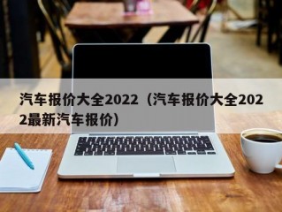 汽车报价大全2022（汽车报价大全2022最新汽车报价）