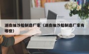 湖南抽沙船制造厂家（湖南抽沙船制造厂家有哪些）