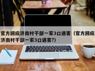 官方回应济南村干部一家3口遇害（官方回应济南村干部一家3口遇害?）