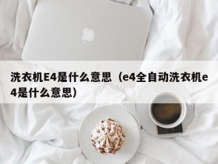 洗衣机E4是什么意思（e4全自动洗衣机e4是什么意思）