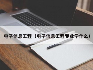 电子信息工程（电子信息工程专业学什么）