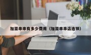 加盟串串有多少费用（加盟串串店连锁）