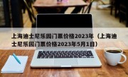 上海迪士尼乐园门票价格2023年（上海迪士尼乐园门票价格2023年5月1日）