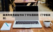 国务院常务副秘书长丁学东履新职（丁学新简历）