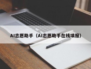 AI志愿助手（AI志愿助手在线填报）