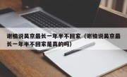 谢楠说吴京最长一年半不回家（谢楠说吴京最长一年半不回家是真的吗）