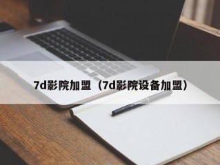 7d影院加盟（7d影院设备加盟）