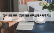 怎样消除皱纹（怎样消除皱纹赵延勇专家实力）