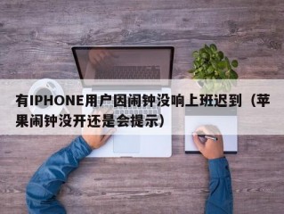 有IPHONE用户因闹钟没响上班迟到（苹果闹钟没开还是会提示）