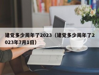 建党多少周年了2023（建党多少周年了2023年7月1日）