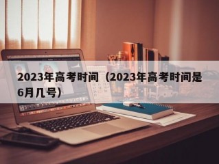 2023年高考时间（2023年高考时间是6月几号）