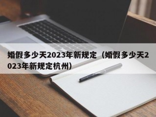 婚假多少天2023年新规定（婚假多少天2023年新规定杭州）