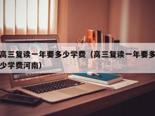 高三复读一年要多少学费（高三复读一年要多少学费河南）