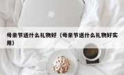 母亲节送什么礼物好（母亲节送什么礼物好实用）