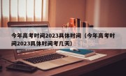 今年高考时间2023具体时间（今年高考时间2023具体时间考几天）