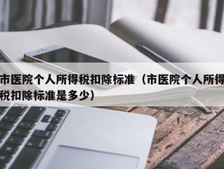 市医院个人所得税扣除标准（市医院个人所得税扣除标准是多少）