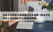 吃水不忘挖井人告诉我们什么道理（吃水不忘挖井人告诉我们什么道理选择题）