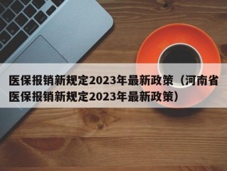 医保报销新规定2023年最新政策（河南省医保报销新规定2023年最新政策）